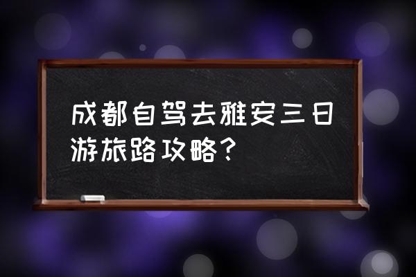 雅安旅游3-4天攻略最佳线路 成都自驾去雅安三日游旅路攻略？