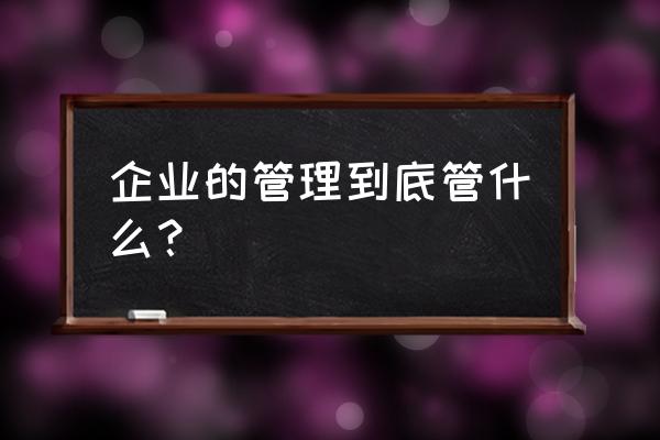 企业的核心在哪 企业的管理到底管什么？