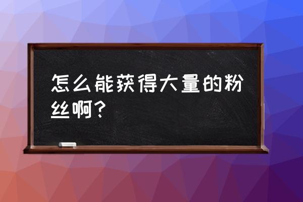 如何获取高端客户群体 怎么能获得大量的粉丝啊？