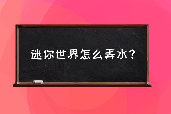 迷你世界怎样才能把水变清 迷你世界怎么弄水？