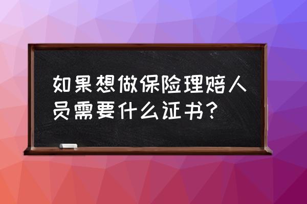 保险理赔员的工作需要什么 如果想做保险理赔人员需要什么证书？