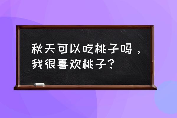 吃杨桃的十大好处和坏处 秋天可以吃桃子吗，我很喜欢桃子？