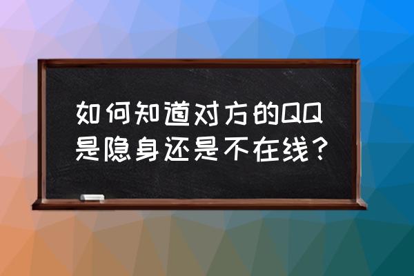 怎么看qq好友隐身还是在线 如何知道对方的QQ是隐身还是不在线？