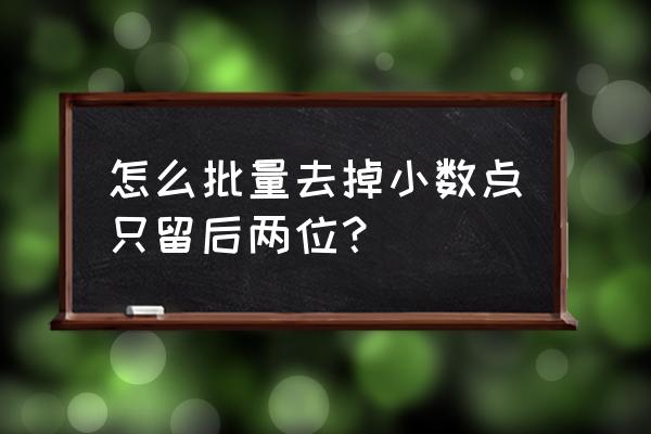 excel表格取消小数点显示两位数 怎么批量去掉小数点只留后两位？