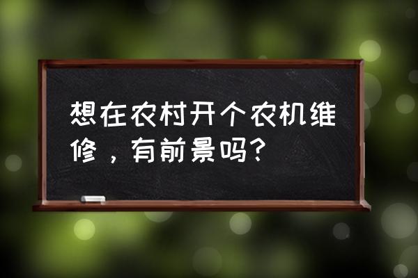 农机推广培训收获有哪些 想在农村开个农机维修，有前景吗？