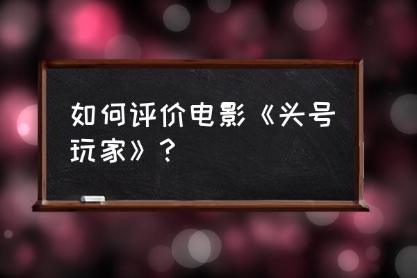 儿童大脚怪汽车游戏 如何评价电影《头号玩家》？