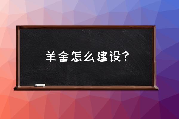 农村建羊舍的详细步骤 羊舍怎么建设？