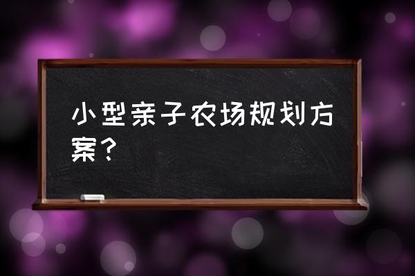 亲子农场带娃好去处 小型亲子农场规划方案？