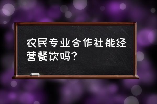 如何经营农民专业合作社 农民专业合作社能经营餐饮吗？