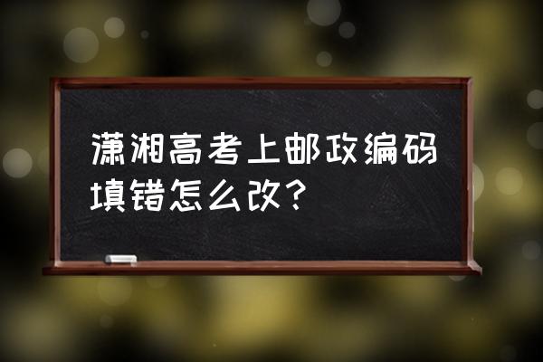 怎么在潇湘高考app上查看录取状态 潇湘高考上邮政编码填错怎么改？