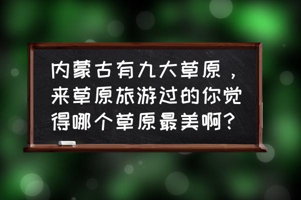 内蒙古必去十大景点排名 内蒙古有九大草原，来草原旅游过的你觉得哪个草原最美啊？