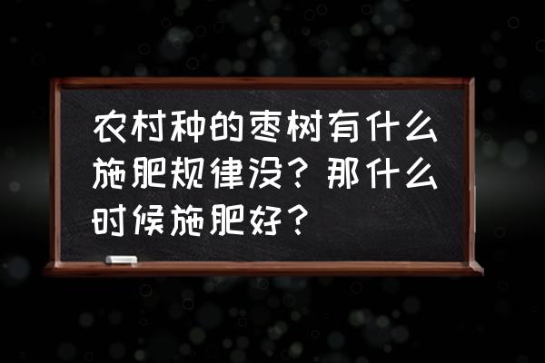 枣树开春施什么肥料最好 农村种的枣树有什么施肥规律没？那什么时候施肥好？