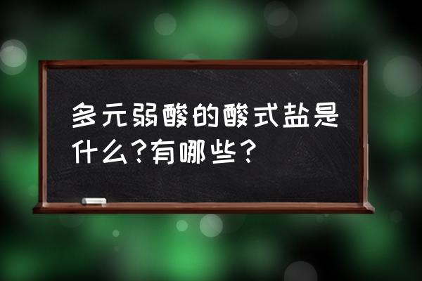 怎么区别一元酸二元酸和多元酸 多元弱酸的酸式盐是什么?有哪些？