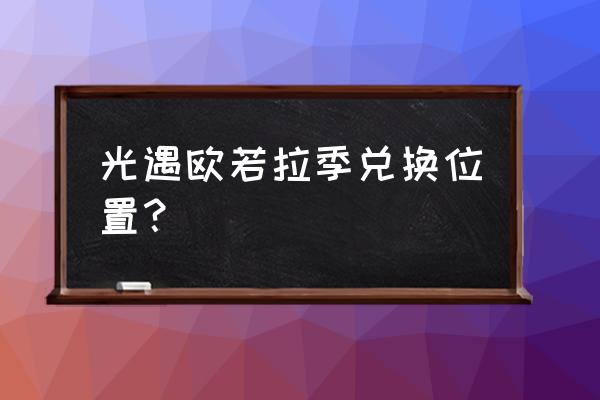 三周年光遇兑换图 光遇欧若拉季兑换位置？