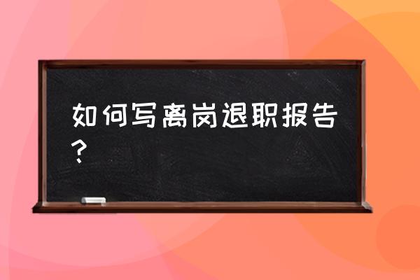 辞职报告怎么写简单又大方 如何写离岗退职报告？