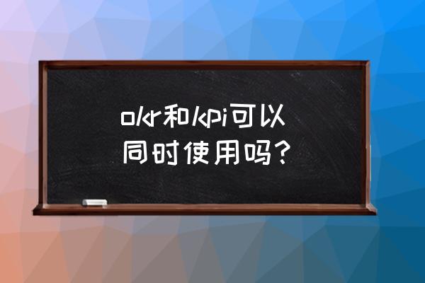 okr的优点与缺点 okr和kpi可以同时使用吗？