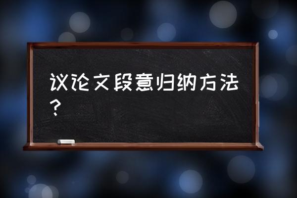 议论文写作的基本思路及技巧 议论文段意归纳方法？