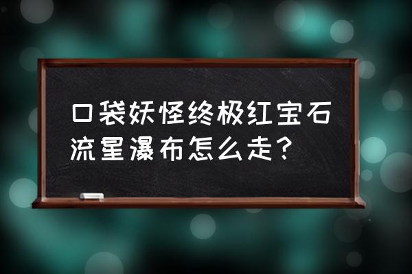 口袋妖怪蓝宝石3ds版怎么放大地图 口袋妖怪终极红宝石流星瀑布怎么走？