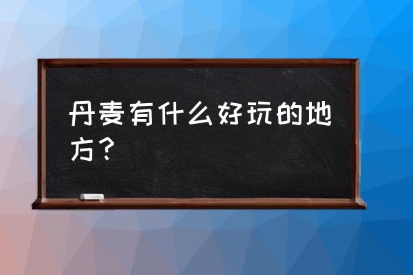 丹麦哥本哈根的景点介绍 丹麦有什么好玩的地方？