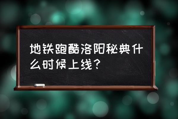 天天酷跑2023最新搭配 地铁跑酷洛阳秘典什么时候上线？