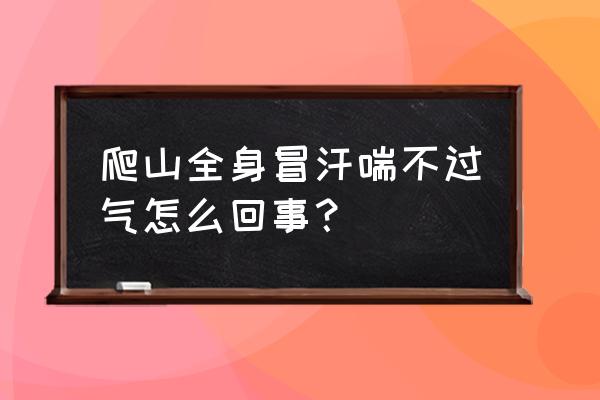 爬山出汗怎样解决 爬山全身冒汗喘不过气怎么回事？