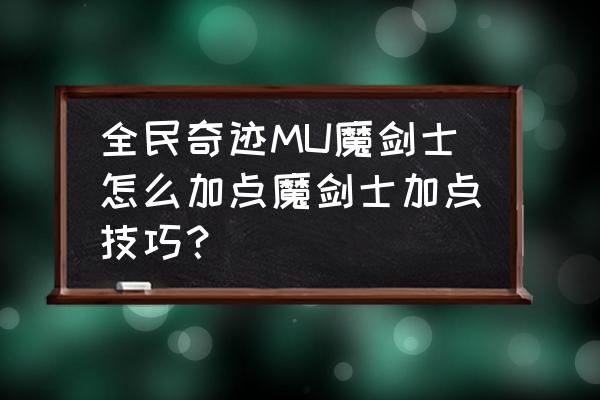 奇迹mu力魔怎么加点最好 全民奇迹MU魔剑士怎么加点魔剑士加点技巧？