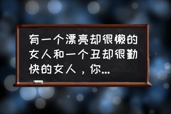 罗城一日游详细攻略 有一个漂亮却很懒的女人和一个丑却很勤快的女人，你会选择哪一个？