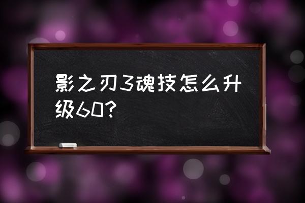 影之刃3装备怎么升60级 影之刃3魂技怎么升级60？