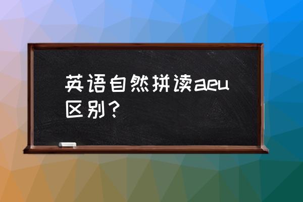 u在自然拼读里的发音 英语自然拼读aeu区别？