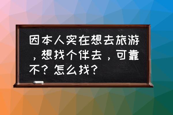 旅游出行安全须知 因本人实在想去旅游，想找个伴去，可靠不？怎么找？