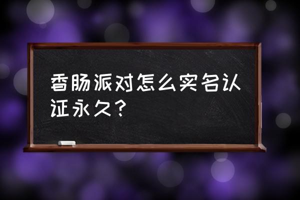 香肠派对不用实名认证版 香肠派对怎么实名认证永久？