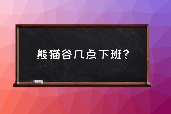 熊猫谷门票在哪预订 熊猫谷几点下班？