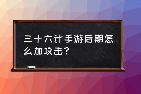 三十六计手游官网公告 三十六计手游后期怎么加攻击？