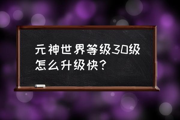 魔兽80级怎么快速升级 元神世界等级30级怎么升级快？