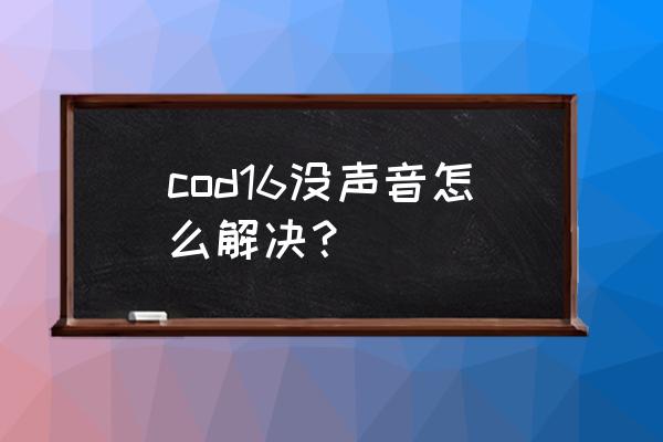 使命召唤手游自带音乐的动作 cod16没声音怎么解决？