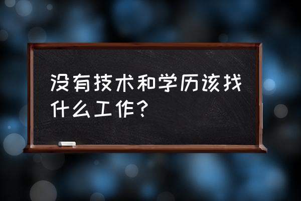 没有一技之长的人找什么工作好 没有技术和学历该找什么工作？