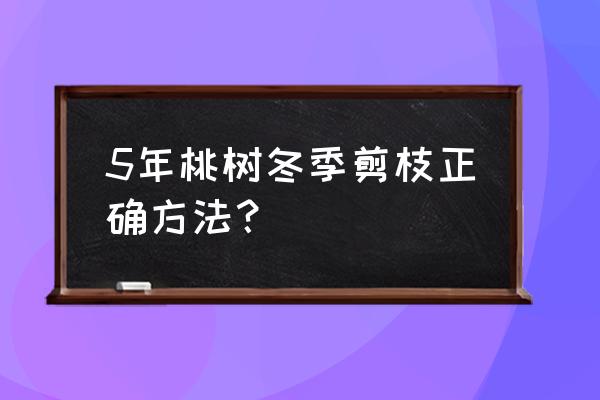 桃树最新的修剪方法 5年桃树冬季剪枝正确方法？