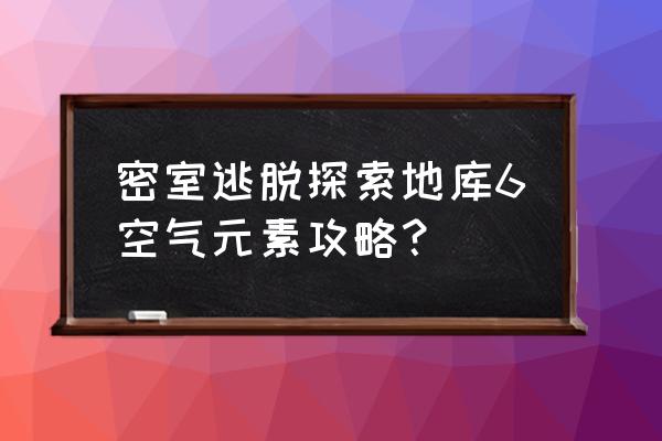 密室逃脱6探索地库所有黄金在哪 密室逃脱探索地库6空气元素攻略？