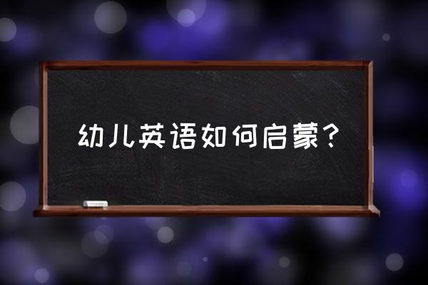 幼儿启蒙英语学习 幼儿英语如何启蒙？