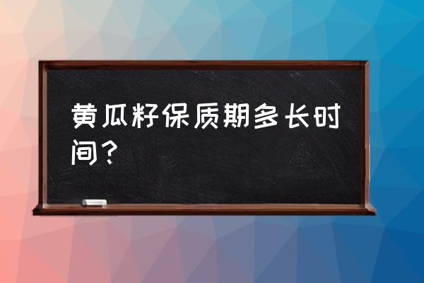 几年的黄瓜最好 黄瓜籽保质期多长时间？