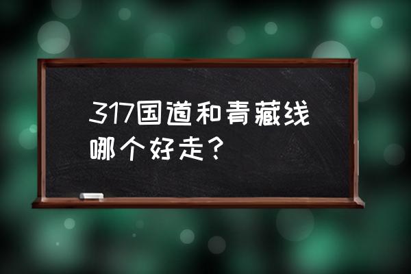 g317国道进藏最新路况 317国道和青藏线哪个好走？