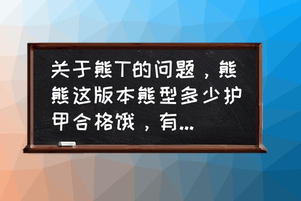 熊多少护甲可以去打英雄本 关于熊T的问题，熊熊这版本熊型多少护甲合格饿，有免伤上限么？