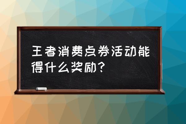 王者荣耀如何获得积分夺宝抵用券 王者消费点券活动能得什么奖励？