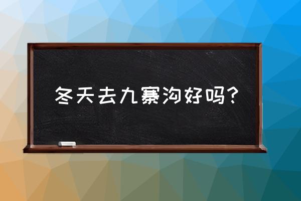 春天的九寨沟值得去吗 冬天去九寨沟好吗？