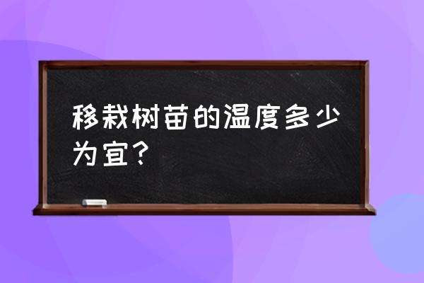 怎样移栽花苗 移栽树苗的温度多少为宜？