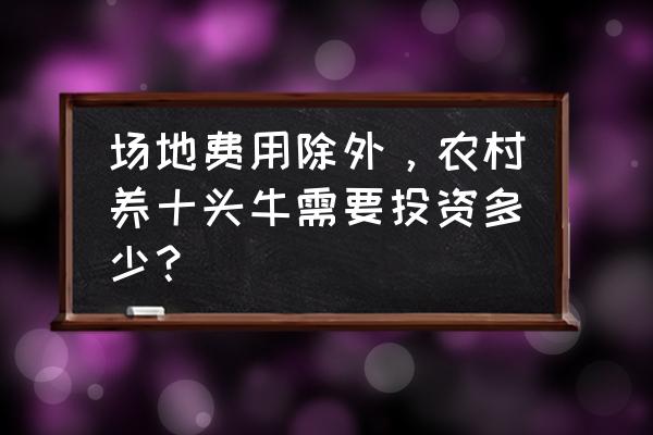 废物制作小牛 场地费用除外，农村养十头牛需要投资多少？