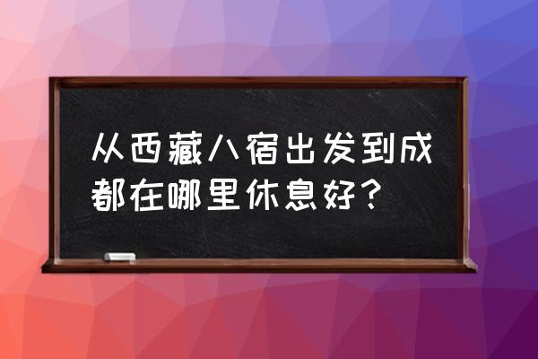 雅江最值得去的地方 从西藏八宿出发到成都在哪里休息好？