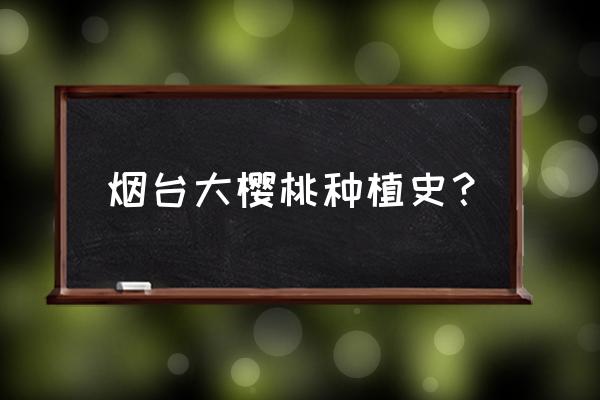 烟台大樱桃保花保果 烟台大樱桃种植史？