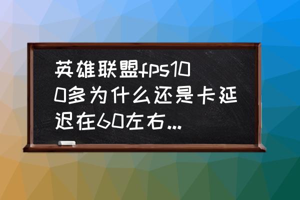 英雄联盟ping值60怎么解决 英雄联盟fps100多为什么还是卡延迟在60左右为什么呢？