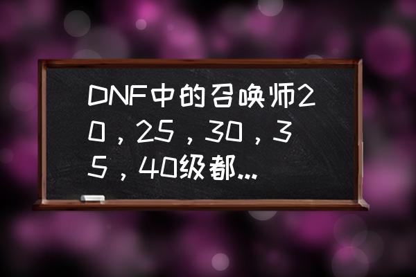 dnf86版本召唤献祭流 DNF中的召唤师20，25，30，35，40级都有什么技能？